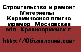 Строительство и ремонт Материалы - Керамическая плитка,мрамор. Московская обл.,Красноармейск г.